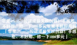 苹果iPhone16按键成最失败创新！手感差、不好用、修一下4000多元苹果手机好用吗「苹果iPhone16按键成最失败创新！手感差、不好用、修一下4000多元」