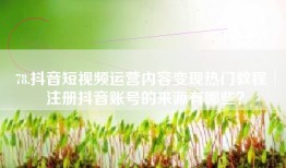 78.抖音短视频运营内容变现热门教程│注册抖音账号的来源有哪些？