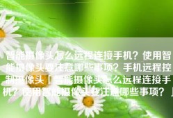 智能摄像头怎么远程连接手机？使用智能摄像头要注意哪些事项？手机远程控制摄像头「智能摄像头怎么远程连接手机？使用智能摄像头要注意哪些事项？」