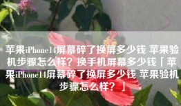 苹果iPhone14屏幕碎了换屏多少钱 苹果验机步骤怎么样？换手机屏幕多少钱「苹果iPhone14屏幕碎了换屏多少钱 苹果验机步骤怎么样？」