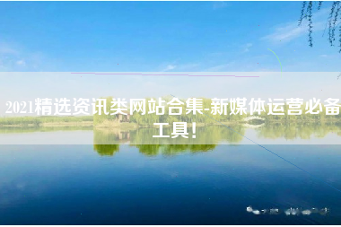 2021精选资讯类网站合集-新媒体运营必备工具！